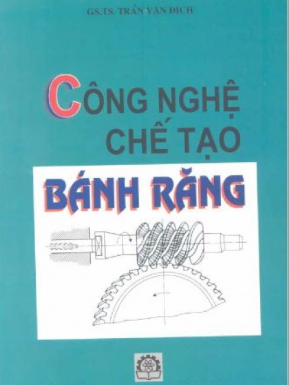 Công nghệ chế tạo bánh răng - GS. TS Trần Văn Địch